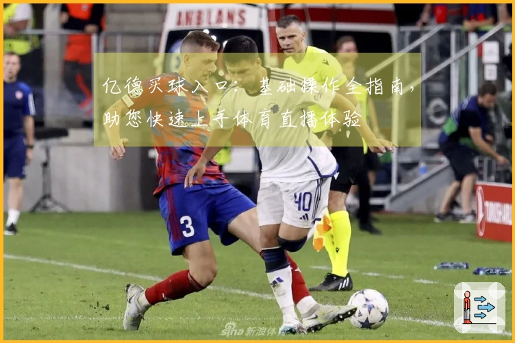 亿德买球入口：基础操作全指南，助您快速上手体育直播体验