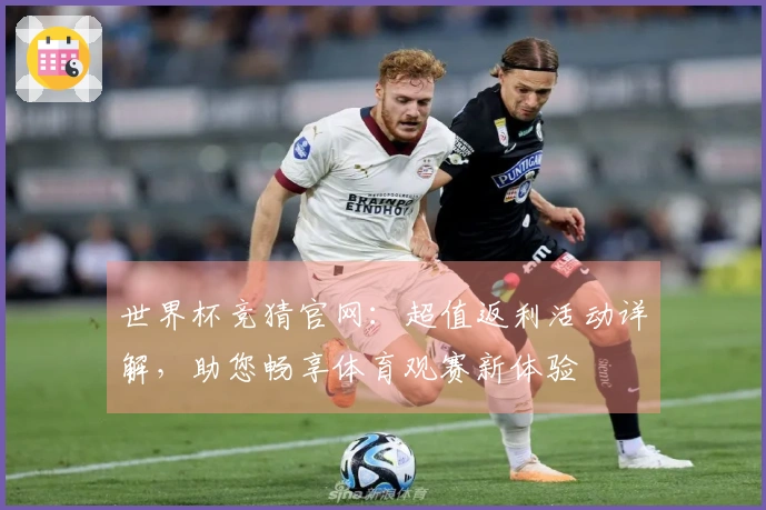 世界杯竞猜官网:超值返利活动详解,助您畅享体育观赛新体验