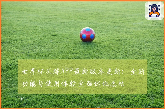 世界杯买球APP最新版本更新：全新功能与使用体验全面优化总结
