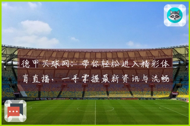 德甲买球网：带你轻松进入精彩体育直播，一手掌握最新资讯与流畅体验