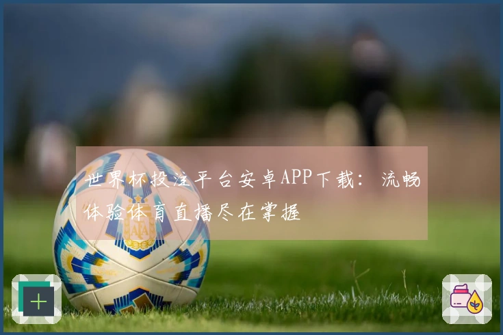 世界杯投注平台安卓APP下载：流畅体验体育直播尽在掌握