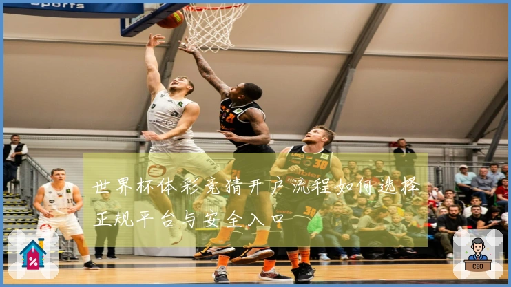 世界杯体彩竞猜开户流程如何选择正规平台与安全入口