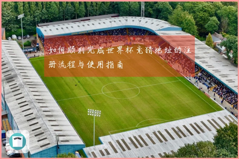 如何顺利完成世界杯竞猜地址的注册流程与使用指南