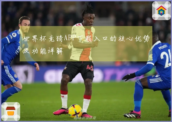 世界杯竞猜APP下载入口的核心优势及功能详解