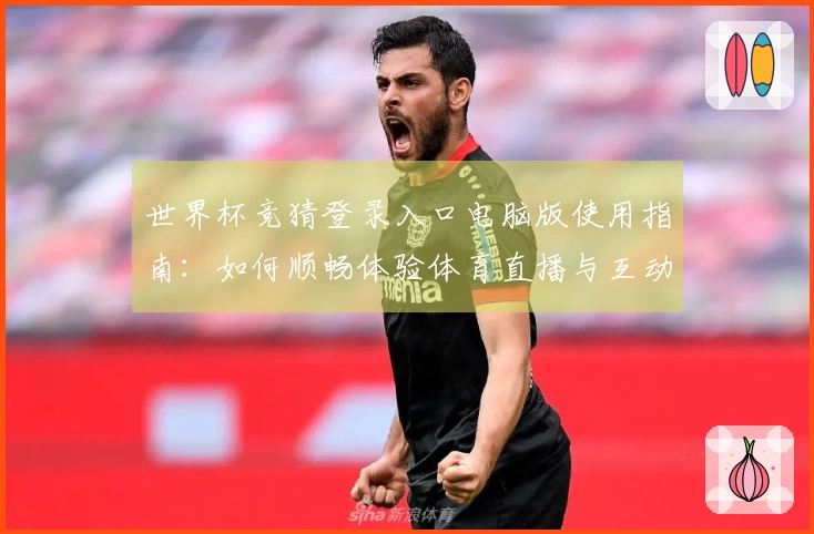 世界杯竞猜登录入口电脑版使用指南:如何顺畅体验体育直播与互动功能
