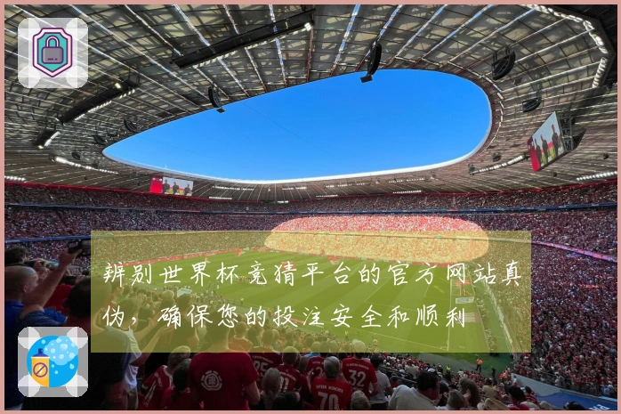 辨别世界杯竞猜平台的官方网站真伪,确保您的投注安全和顺利