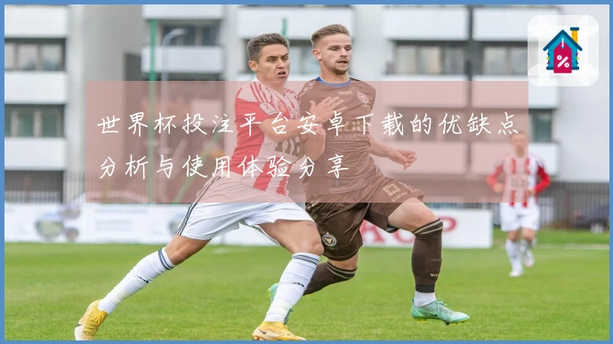 世界杯投注平台安卓下载的优缺点分析与使用体验分享