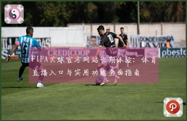 FIFA买球官方网站长期体验：体育直播入口与实用功能全面指南