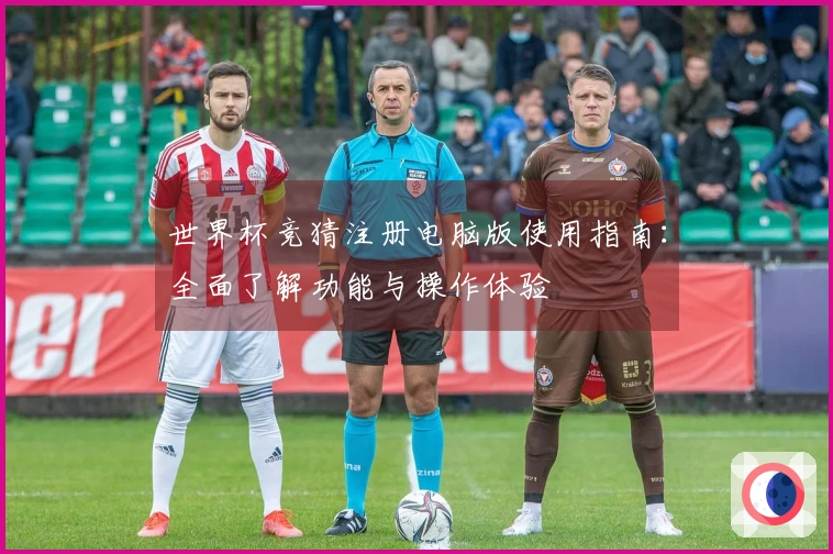 世界杯竞猜注册电脑版使用指南：全面了解功能与操作体验