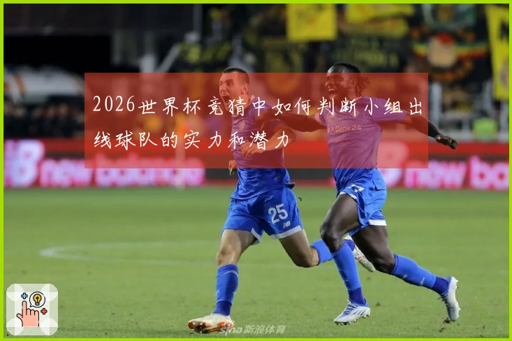2026世界杯竞猜中如何判断小组出线球队的实力和潜力