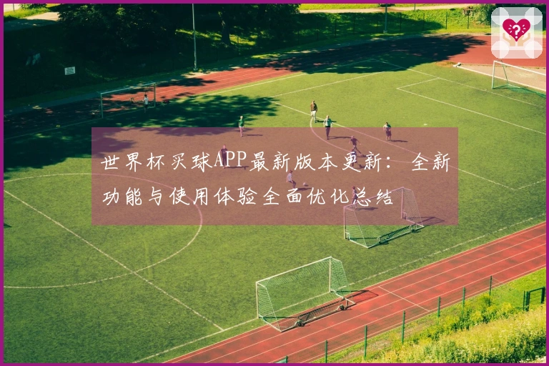 世界杯买球APP最新版本更新：全新功能与使用体验全面优化总结