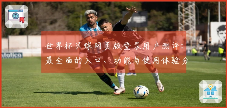 世界杯买球网页版登录用户测评：最全面的入口、功能与使用体验分享