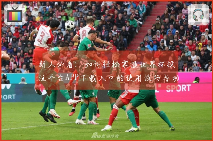新人必看：如何轻松掌握世界杯投注平台APP下载入口的使用技巧与功能体验