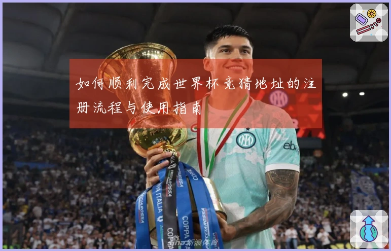 如何顺利完成世界杯竞猜地址的注册流程与使用指南