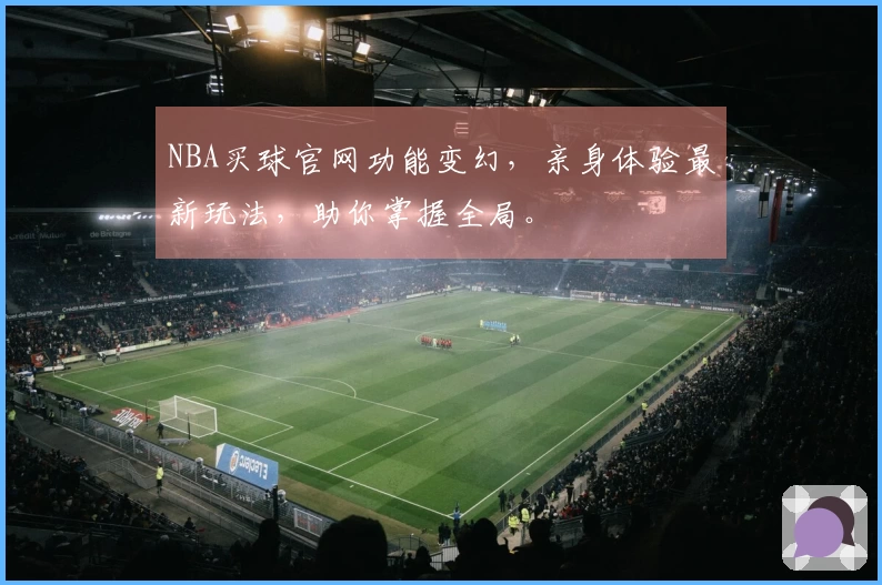NBA买球官网功能变幻，亲身体验最新玩法，助你掌握全局。