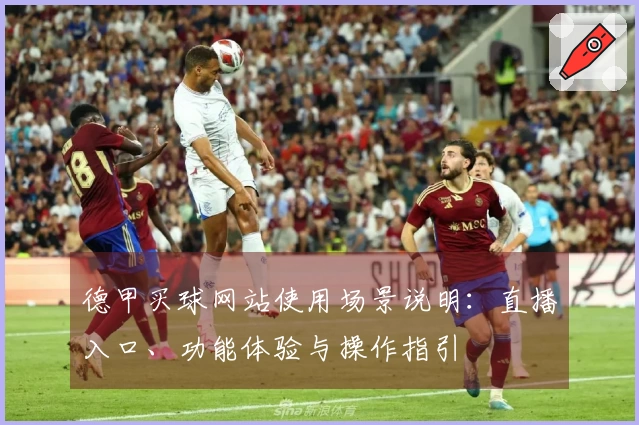 德甲买球网站使用场景说明:直播入口、功能体验与操作指引